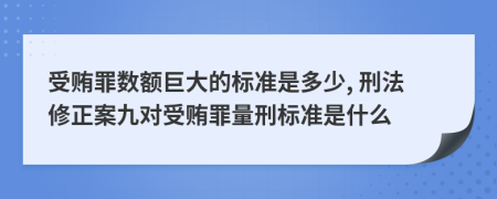 受賄罪數(shù)額巨大的標(biāo)準(zhǔn)是多少, 刑法修正案九對受賄罪量刑標(biāo)準(zhǔn)是什么