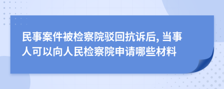 民事案件被檢察院駁回抗訴后, 當事人可以向人民檢察院申請哪些材料