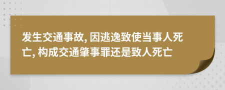 發(fā)生交通事故, 因逃逸致使當事人死亡, 構成交通肇事罪還是致人死亡