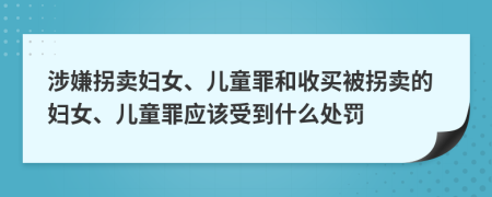 涉嫌拐賣婦女、兒童罪和收買被拐賣的婦女、兒童罪應(yīng)該受到什么處罰