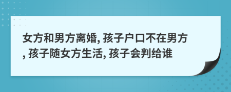 女方和男方離婚, 孩子戶口不在男方, 孩子隨女方生活, 孩子會判給誰