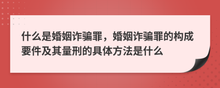什么是婚姻詐騙罪，婚姻詐騙罪的構(gòu)成要件及其量刑的具體方法是什么