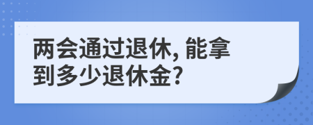 兩會通過退休, 能拿到多少退休金?