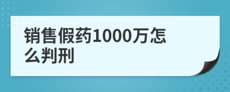 銷售假藥1000萬怎么判刑