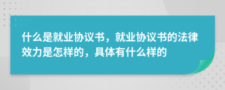 什么是就業(yè)協(xié)議書，就業(yè)協(xié)議書的法律效力是怎樣的，具體有什么樣的