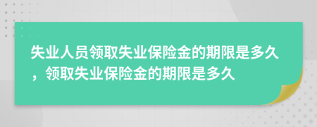 失業(yè)人員領(lǐng)取失業(yè)保險(xiǎn)金的期限是多久，領(lǐng)取失業(yè)保險(xiǎn)金的期限是多久