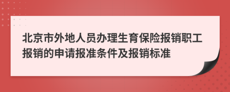 北京市外地人員辦理生育保險報銷職工報銷的申請報準條件及報銷標準