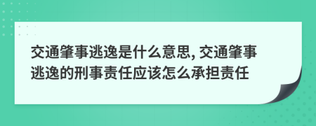 交通肇事逃逸是什么意思, 交通肇事逃逸的刑事責(zé)任應(yīng)該怎么承擔(dān)責(zé)任