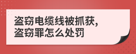 盜竊電纜線被抓獲, 盜竊罪怎么處罰