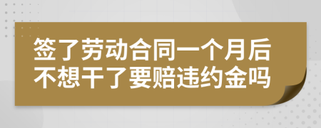 簽了勞動(dòng)合同一個(gè)月后不想干了要賠違約金嗎