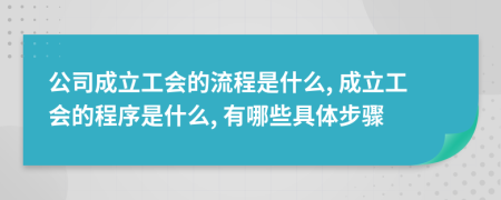 公司成立工會的流程是什么, 成立工會的程序是什么, 有哪些具體步驟