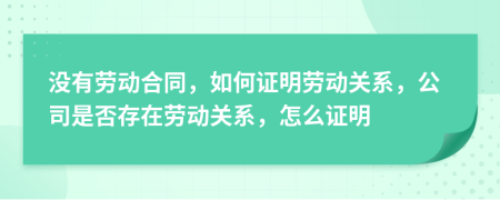 沒有勞動(dòng)合同，如何證明勞動(dòng)關(guān)系，公司是否存在勞動(dòng)關(guān)系，怎么證明