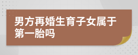 男方再婚生育子女屬于第一胎嗎
