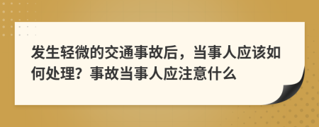 發(fā)生輕微的交通事故后，當(dāng)事人應(yīng)該如何處理？事故當(dāng)事人應(yīng)注意什么