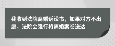 我收到法院離婚訴訟書(shū)，如果對(duì)方不出庭，法院會(huì)強(qiáng)行將離婚案卷送達(dá)