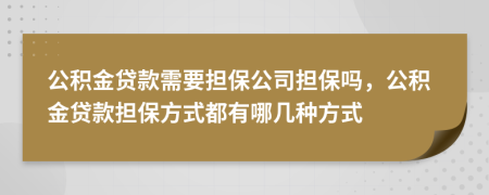 公積金貸款需要擔(dān)保公司擔(dān)保嗎，公積金貸款擔(dān)保方式都有哪幾種方式