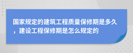 國家規(guī)定的建筑工程質量保修期是多久，建設工程保修期是怎么規(guī)定的
