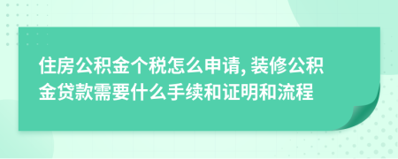 住房公積金個稅怎么申請, 裝修公積金貸款需要什么手續(xù)和證明和流程