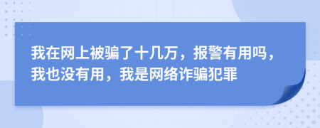 我在網(wǎng)上被騙了十幾萬，報警有用嗎，我也沒有用，我是網(wǎng)絡(luò)詐騙犯罪