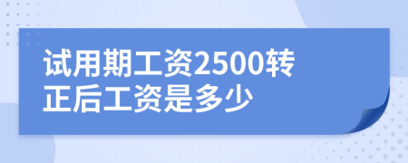 試用期工資2500轉(zhuǎn)正后工資是多少