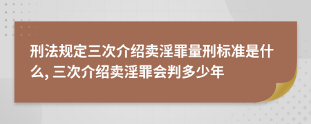 刑法規(guī)定三次介紹賣淫罪量刑標(biāo)準(zhǔn)是什么, 三次介紹賣淫罪會(huì)判多少年