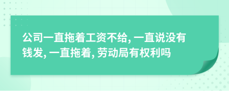 公司一直拖著工資不給, 一直說沒有錢發(fā), 一直拖著, 勞動(dòng)局有權(quán)利嗎