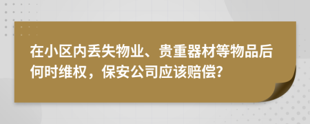 在小區(qū)內(nèi)丟失物業(yè)、貴重器材等物品后何時維權(quán)，保安公司應(yīng)該賠償？