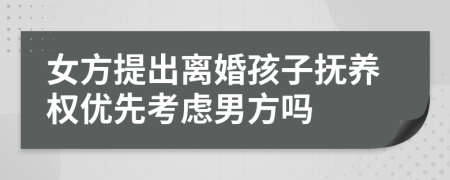 女方提出離婚孩子撫養(yǎng)權(quán)優(yōu)先考慮男方嗎