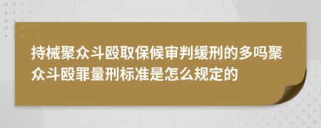 持械聚眾斗毆取保候?qū)徟芯徯痰亩鄦峋郾姸窔锪啃虡?biāo)準(zhǔn)是怎么規(guī)定的