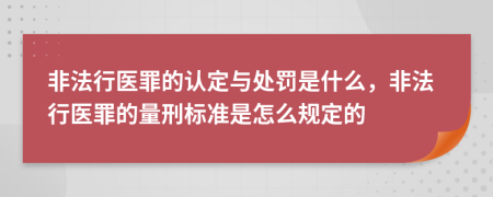 非法行醫(yī)罪的認定與處罰是什么，非法行醫(yī)罪的量刑標準是怎么規(guī)定的
