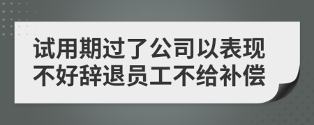試用期過了公司以表現不好辭退員工不給補償