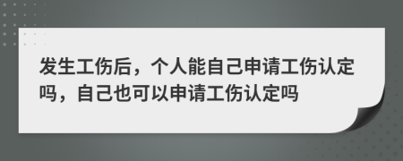 發(fā)生工傷后，個(gè)人能自己申請(qǐng)工傷認(rèn)定嗎，自己也可以申請(qǐng)工傷認(rèn)定嗎