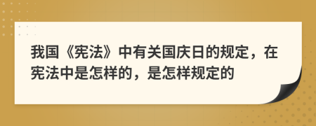 我國《憲法》中有關(guān)國慶日的規(guī)定，在憲法中是怎樣的，是怎樣規(guī)定的