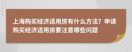 上海購買經(jīng)濟適用房有什么方法？申請購買經(jīng)濟適用房要注意哪些問題