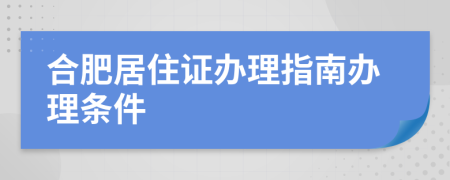合肥居住證辦理指南辦理?xiàng)l件
