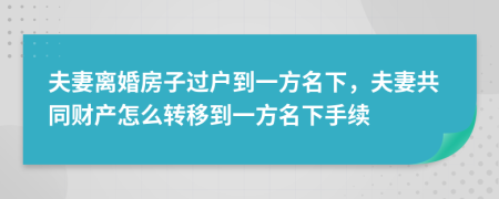夫妻離婚房子過戶到一方名下，夫妻共同財產怎么轉移到一方名下手續(xù)