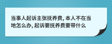 當(dāng)事人起訴主張撫養(yǎng)費, 本人不在當(dāng)?shù)卦趺崔k, 起訴要撫養(yǎng)費要帶什么