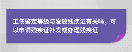 工傷鑒定等級(jí)與發(fā)放殘疾證有關(guān)嗎，可以申請(qǐng)殘疾證補(bǔ)發(fā)或辦理殘疾證