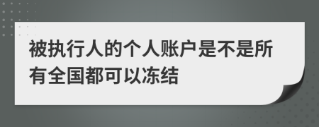 被執(zhí)行人的個(gè)人賬戶是不是所有全國都可以凍結(jié)
