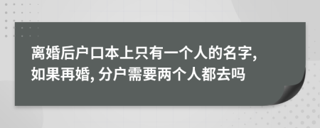 離婚后戶口本上只有一個(gè)人的名字, 如果再婚, 分戶需要兩個(gè)人都去嗎