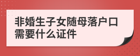 非婚生子女隨母落戶口需要什么證件