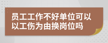 員工工作不好單位可以以工傷為由換崗位嗎
