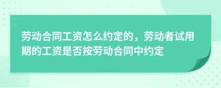 劳动合同工资怎么约定的，劳动者试用期的工资是否按劳动合同中约定