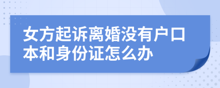 女方起訴離婚沒有戶口本和身份證怎么辦