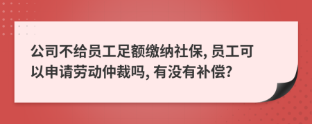 公司不給員工足額繳納社保, 員工可以申請勞動仲裁嗎, 有沒有補償?