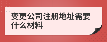 變更公司注冊(cè)地址需要什么材料