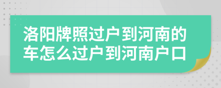 洛陽(yáng)牌照過(guò)戶到河南的車怎么過(guò)戶到河南戶口
