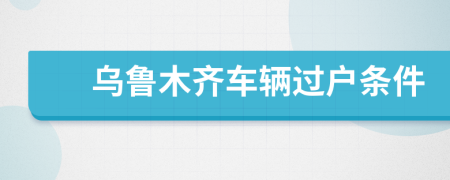 烏魯木齊車(chē)輛過(guò)戶條件