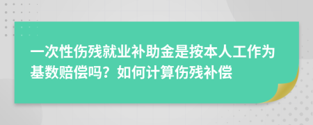 一次性傷殘就業(yè)補(bǔ)助金是按本人工作為基數(shù)賠償嗎？如何計算傷殘補(bǔ)償