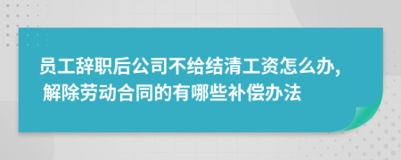 員工辭職后公司不給結(jié)清工資怎么辦, 解除勞動(dòng)合同的有哪些補(bǔ)償辦法